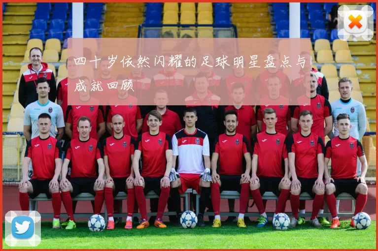 四十岁依然闪耀的足球明星盘点与成就回顾