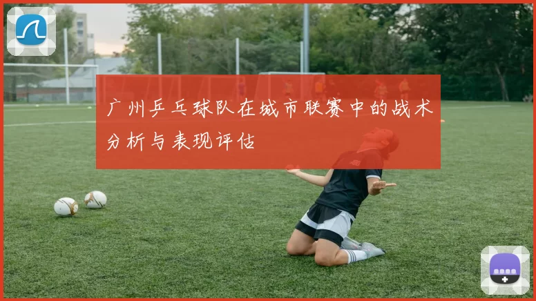 广州乒乓球队在城市联赛中的战术分析与表现评估