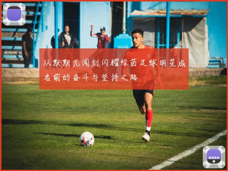 从默默无闻到闪耀绿茵足球明星成名前的奋斗与坚持之路