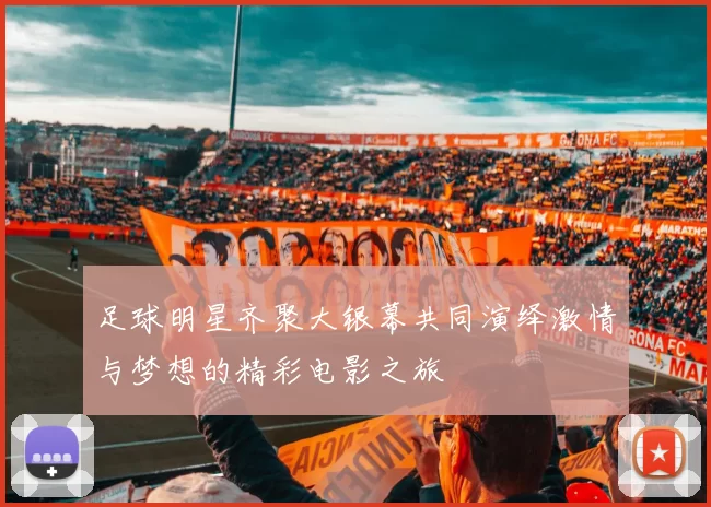 足球明星齐聚大银幕共同演绎激情与梦想的精彩电影之旅