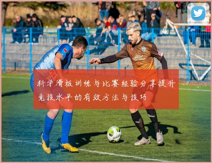 科学滑板训练与比赛经验分享提升竞技水平的有效方法与技巧