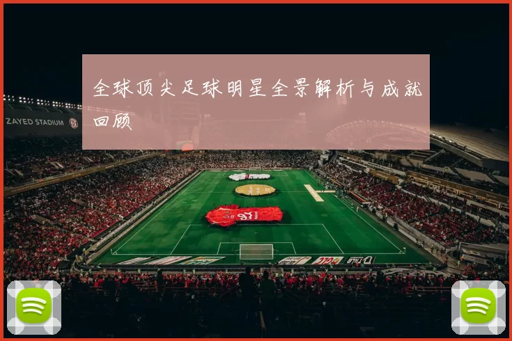 全球顶尖足球明星全景解析与成就回顾