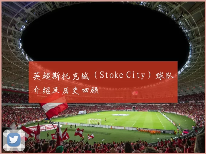 英超斯托克城（Stoke City）球队介绍及历史回顾