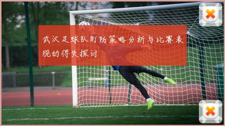 武汉足球队盯防策略分析与比赛表现的得失探讨