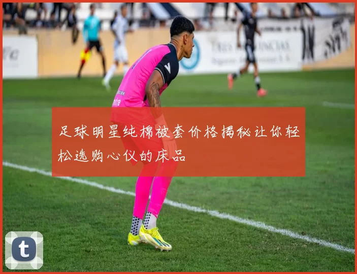 足球明星纯棉被套价格揭秘让你轻松选购心仪的床品