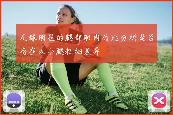 足球明星的腿部肌肉对比分析是否存在大小腿粗细差异