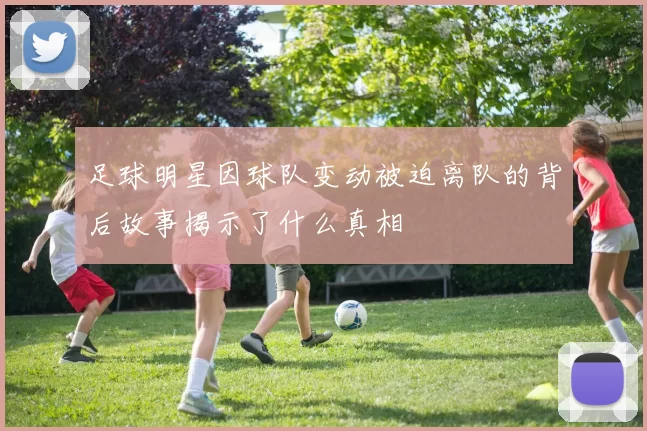 足球明星因球队变动被迫离队的背后故事揭示了什么真相