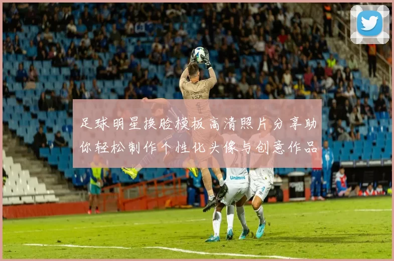 足球明星换脸模板高清照片分享助你轻松制作个性化头像与创意作品