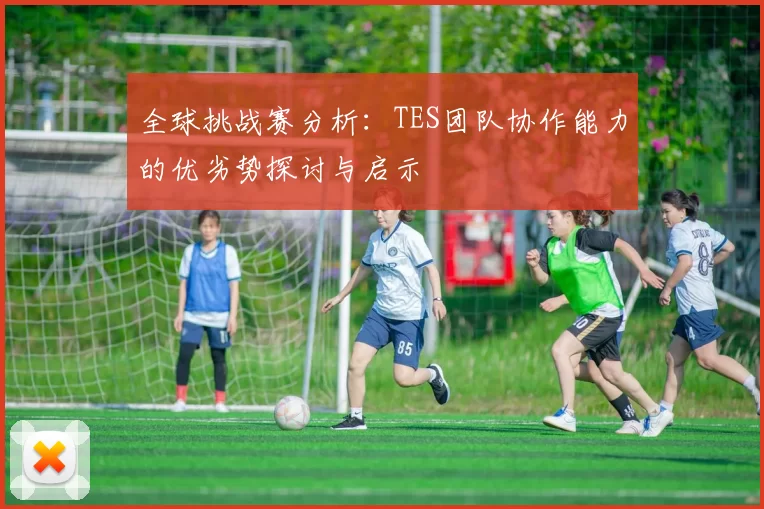 全球挑战赛分析：TES团队协作能力的优劣势探讨与启示