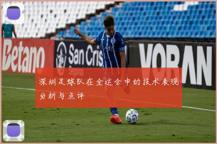 深圳足球队在全运会中的技术表现分析与点评