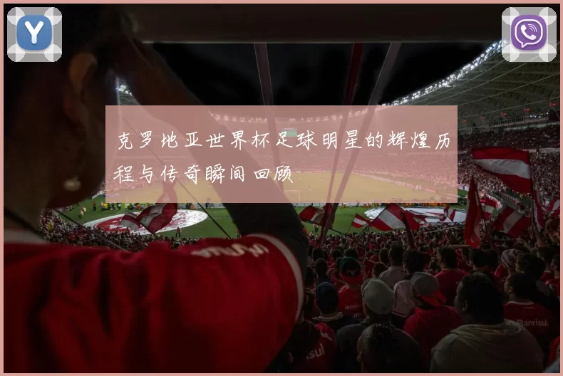 克罗地亚世界杯足球明星的辉煌历程与传奇瞬间回顾