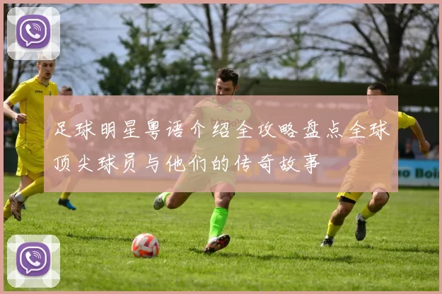 足球明星粤语介绍全攻略盘点全球顶尖球员与他们的传奇故事