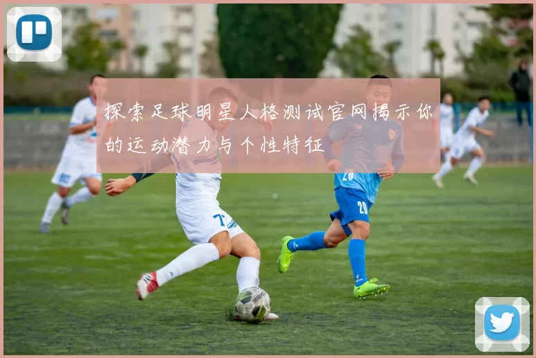 探索足球明星人格测试官网揭示你的运动潜力与个性特征