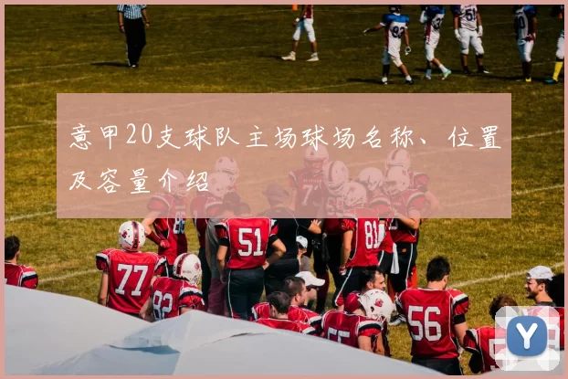 意甲20支球队主场球场名称、位置及容量介绍