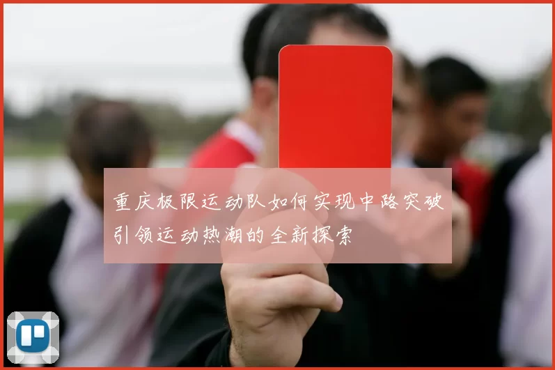 重庆极限运动队如何实现中路突破引领运动热潮的全新探索