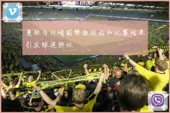 曼联与川崎前锋激战成和比赛结果引发球迷热议