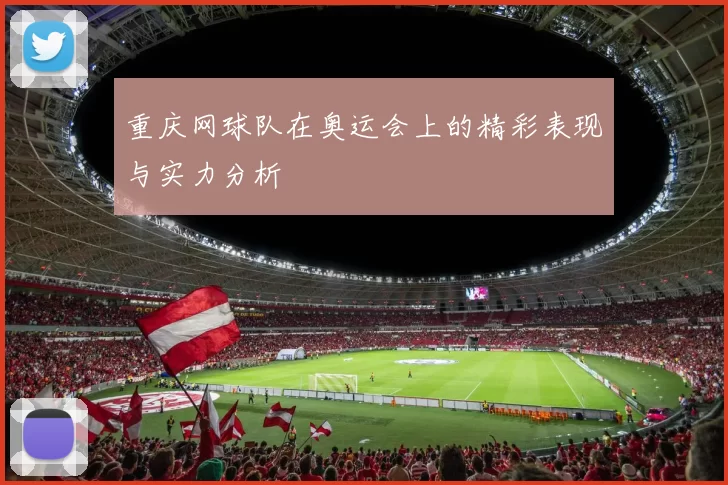 重庆网球队在奥运会上的精彩表现与实力分析