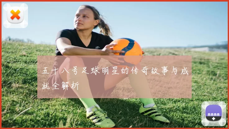五十八号足球明星的传奇故事与成就全解析