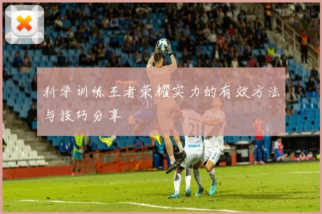 科学训练王者荣耀实力的有效方法与技巧分享