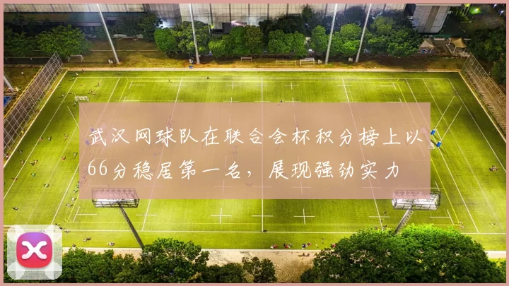 武汉网球队在联合会杯积分榜上以66分稳居第一名，展现强劲实力