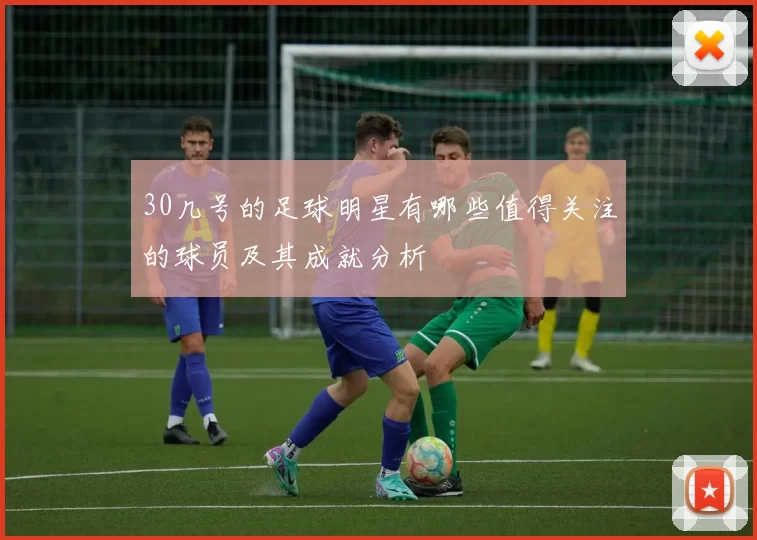 30几号的足球明星有哪些值得关注的球员及其成就分析