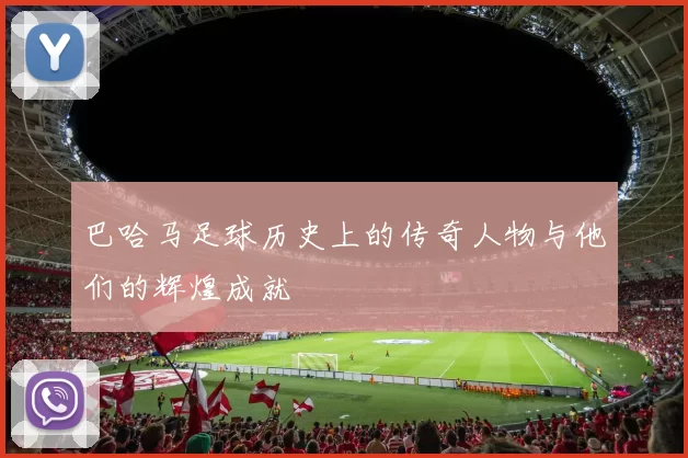巴哈马足球历史上的传奇人物与他们的辉煌成就