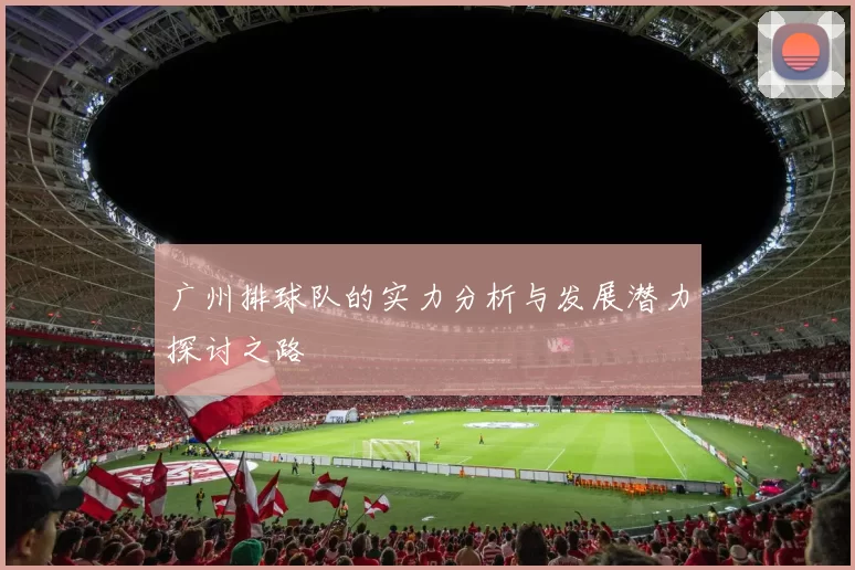 广州排球队的实力分析与发展潜力探讨之路