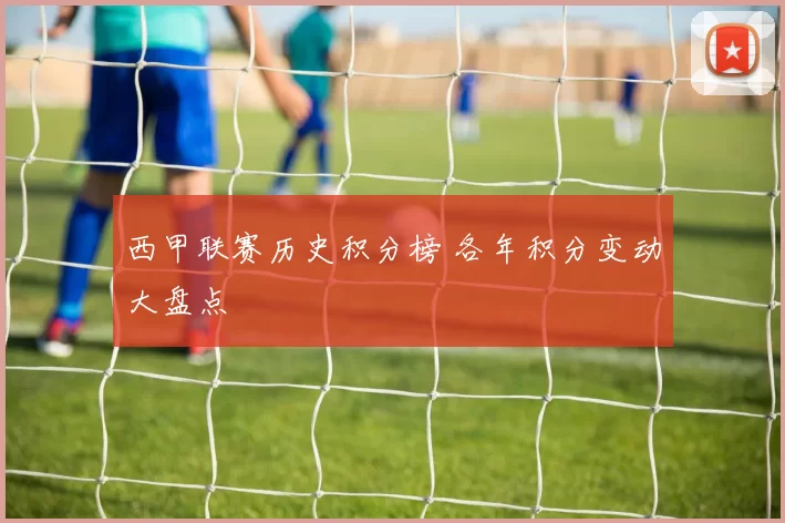 西甲联赛历史积分榜 各年积分变动大盘点