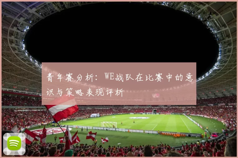 青年赛分析：WE战队在比赛中的意识与策略表现评析