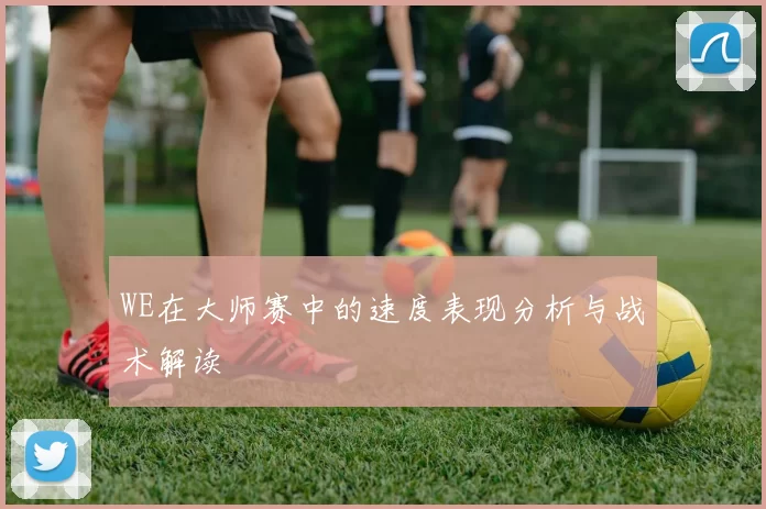 WE在大师赛中的速度表现分析与战术解读