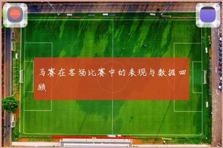 马赛在客场比赛中的表现与数据回顾