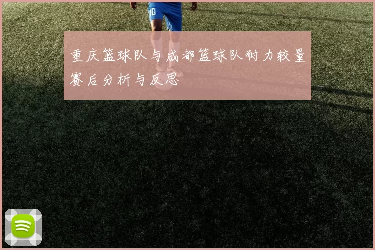 重庆篮球队与成都篮球队耐力较量赛后分析与反思