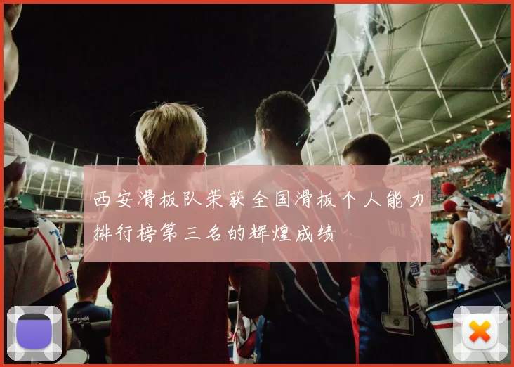 西安滑板队荣获全国滑板个人能力排行榜第三名的辉煌成绩