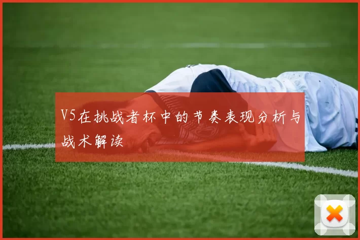 V5在挑战者杯中的节奏表现分析与战术解读