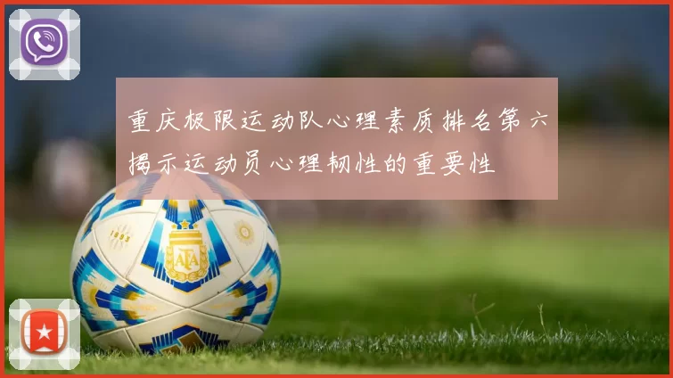 重庆极限运动队心理素质排名第六揭示运动员心理韧性的重要性