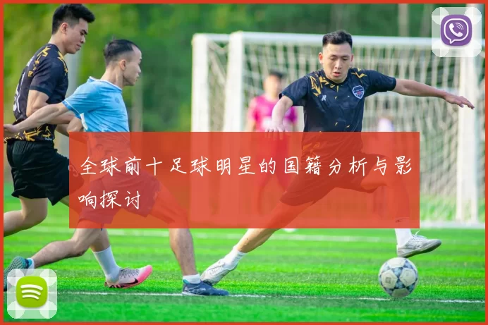 全球前十足球明星的国籍分析与影响探讨