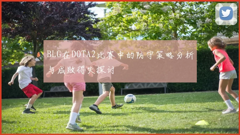 BLG在DOTA2比赛中的防守策略分析与成败得失探讨