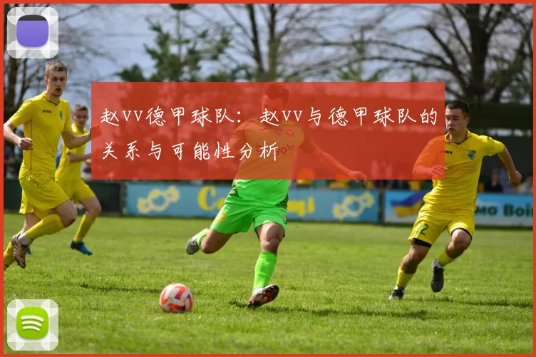 赵vv德甲球队：赵vv与德甲球队的关系与可能性分析