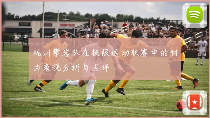 杭州攀岩队在极限运动联赛中的耐力表现分析与点评