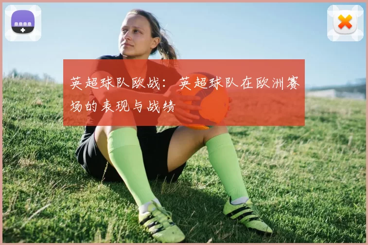 英超球队欧战：英超球队在欧洲赛场的表现与战绩