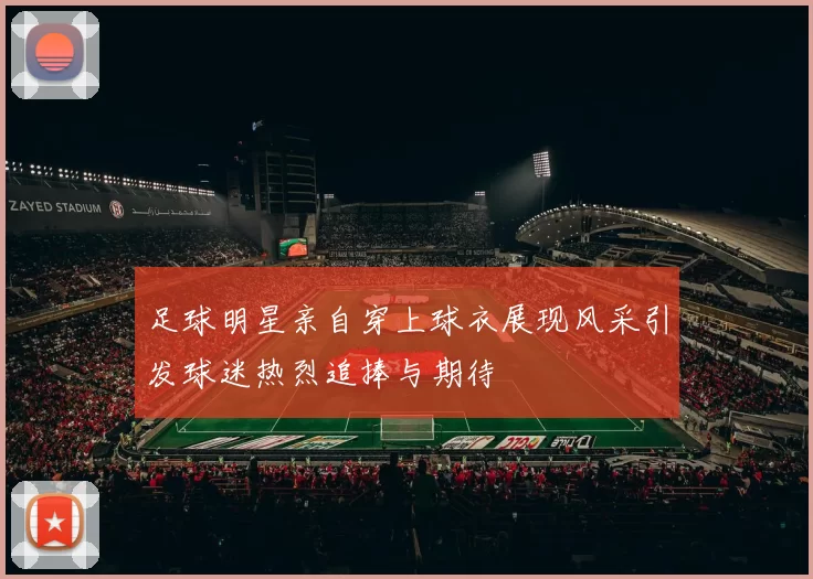足球明星亲自穿上球衣展现风采引发球迷热烈追捧与期待
