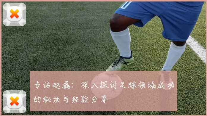专访赵磊：深入探讨足球领域成功的秘诀与经验分享