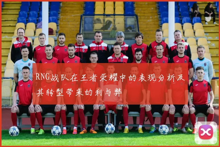 RNG战队在王者荣耀中的表现分析及其转型带来的利与弊